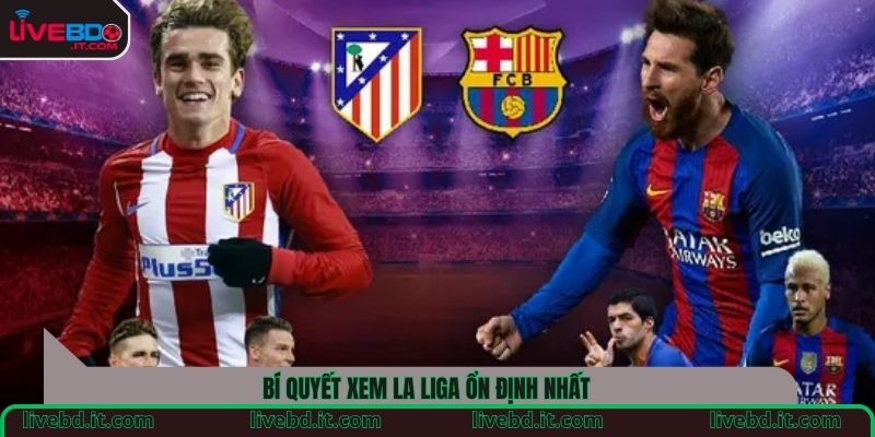 Bí quyết xem La Liga ổn định nhất