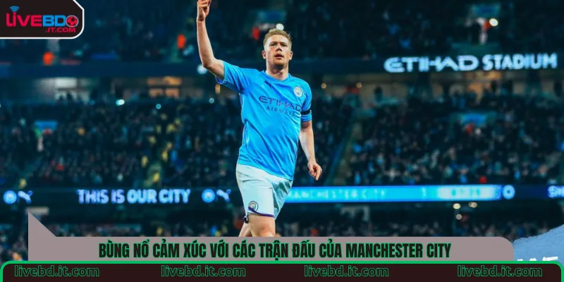 Bùng nổ cảm xúc với các trận đấu của Manchester City