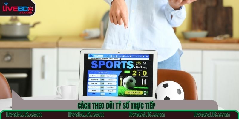 Cách theo dõi tỷ số trực tiếp