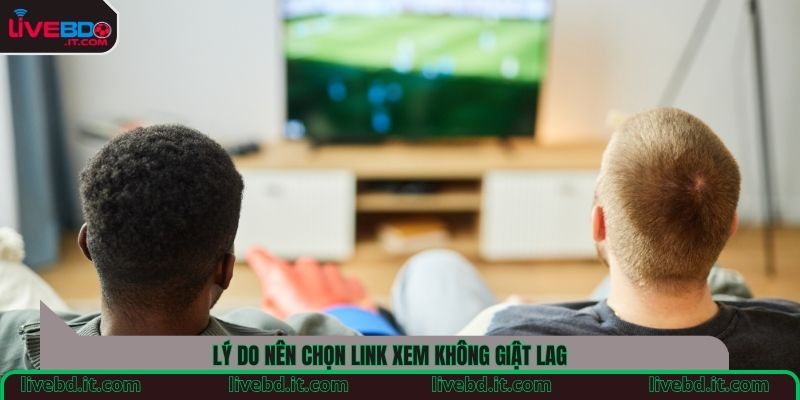 Lý do nên chọn link xem không giật lag