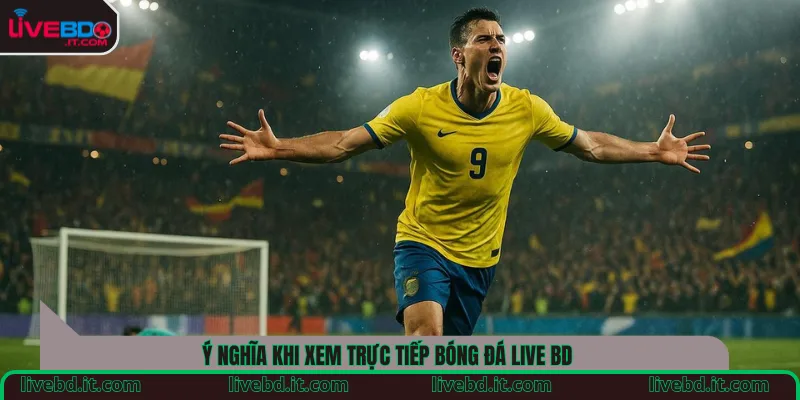 Ý nghĩa khi xem trực tiếp bóng đá Live BD